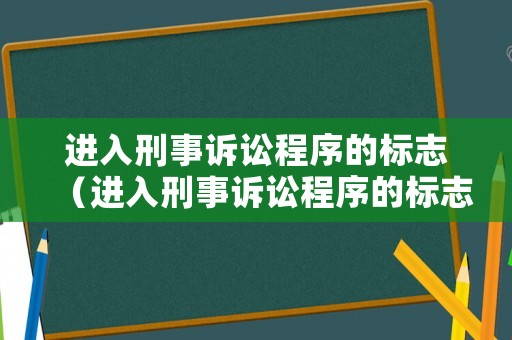 進入刑事訴訟程序的標志（進入刑事訴訟程序的標志有哪些）