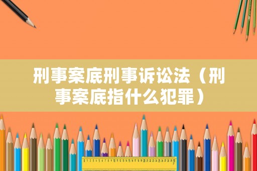 刑事案底刑事訴訟法（刑事案底指什么犯罪）