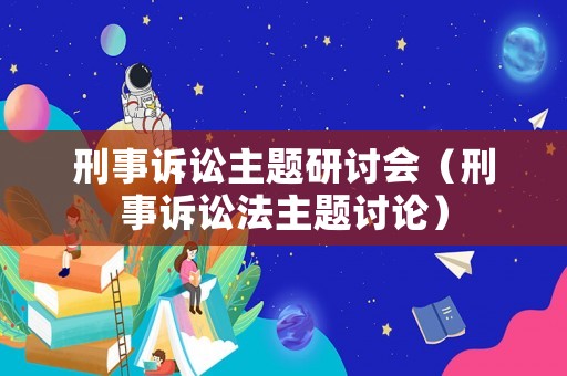 刑事訴訟主題研討會（刑事訴訟法主題討論）