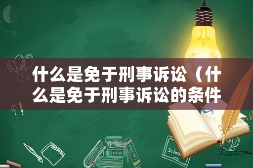 什么是免于刑事訴訟（什么是免于刑事訴訟的條件）