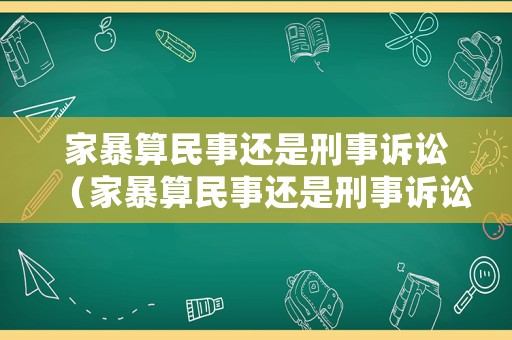 家暴算民事還是刑事訴訟（家暴算民事還是刑事訴訟呢）