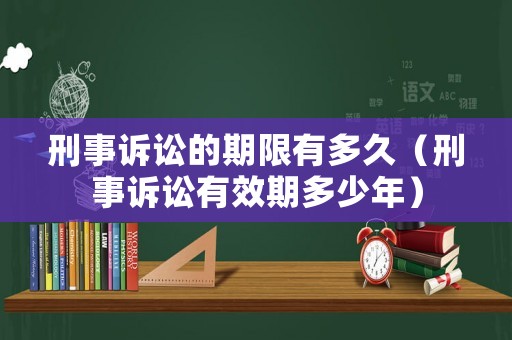 刑事訴訟的期限有多久（刑事訴訟有效期多少年）