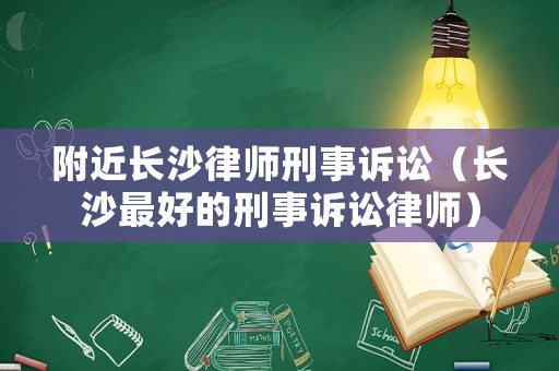 附近長沙律師刑事訴訟（長沙最好的刑事訴訟律師）