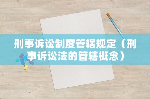 刑事訴訟制度管轄規(guī)定（刑事訴訟法的管轄概念）