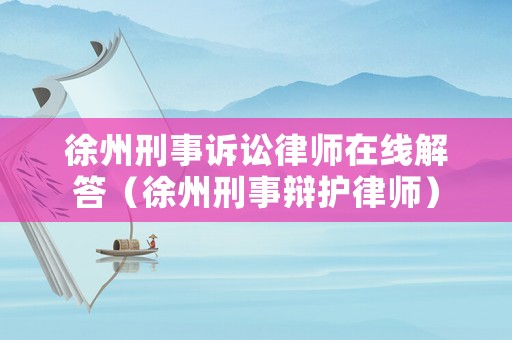 徐州刑事訴訟律師在線解答（徐州刑事辯護(hù)律師）