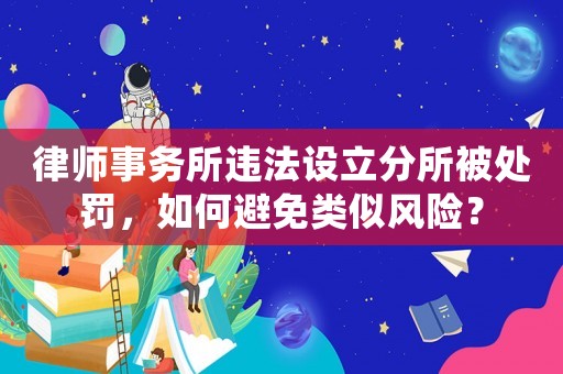 律師事務所違法設立分所被處罰，如何避免類似風險？