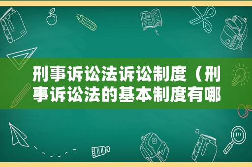 刑事訴訟法訴訟制度（刑事訴訟法的基本制度有哪些）