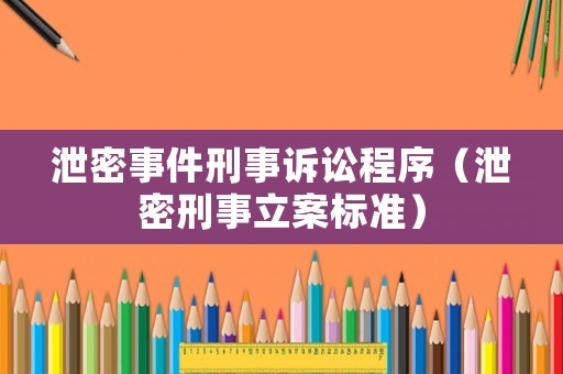 泄密事件刑事訴訟程序（泄密刑事立案標(biāo)準(zhǔn)）