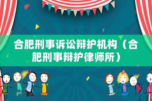 合肥刑事訴訟辯護機構（合肥刑事辯護律師所）