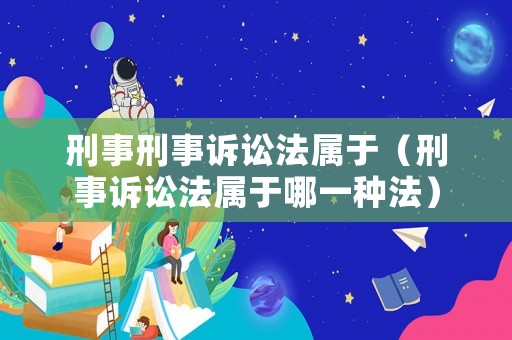 刑事刑事訴訟法屬于（刑事訴訟法屬于哪一種法）