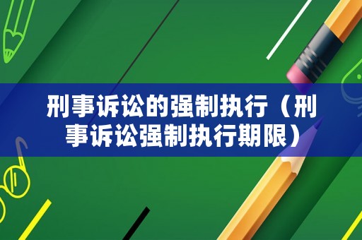 刑事訴訟的強(qiáng)制執(zhí)行（刑事訴訟強(qiáng)制執(zhí)行期限）