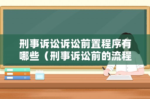 刑事訴訟訴訟前置程序有哪些（刑事訴訟前的流程）