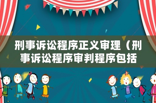刑事訴訟程序正義審理（刑事訴訟程序審判程序包括）