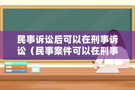 民事訴訟后可以在刑事訴訟（民事案件可以在刑事庭審理嗎）