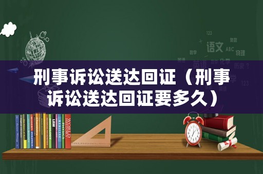 刑事訴訟送達回證（刑事訴訟送達回證要多久）