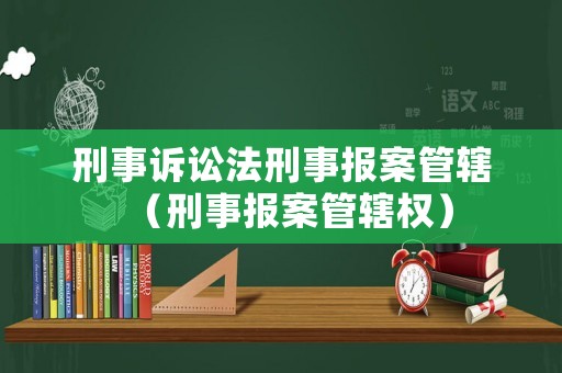 刑事訴訟法刑事報案管轄（刑事報案管轄權）