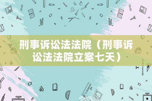 刑事訴訟法法院（刑事訴訟法法院立案七天）