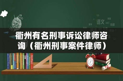 衢州有名刑事訴訟律師咨詢（衢州刑事案件律師）