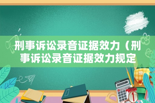 刑事訴訟錄音證據(jù)效力（刑事訴訟錄音證據(jù)效力規(guī)定）