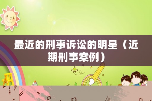 最近的刑事訴訟的明星（近期刑事案例）
