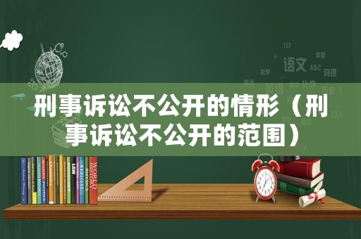 刑事訴訟不公開的情形（刑事訴訟不公開的范圍）