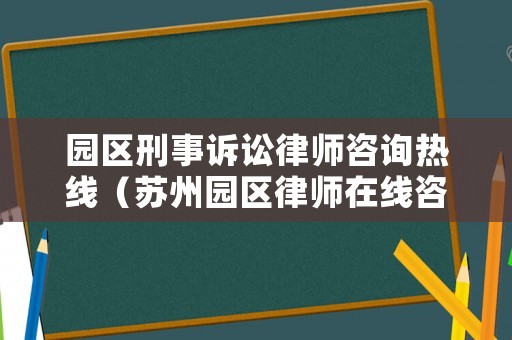 園區刑事訴訟律師咨詢熱線（蘇州園區律師在線咨詢）