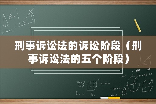刑事訴訟法的訴訟階段（刑事訴訟法的五個階段）