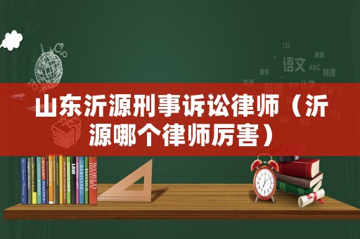 山東沂源刑事訴訟律師（沂源哪個(gè)律師厲害）