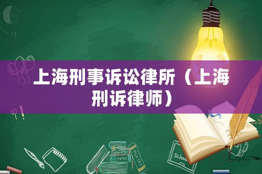 上海刑事訴訟律所（上海刑訴律師）