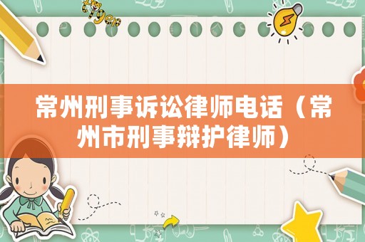 常州刑事訴訟律師電話（常州市刑事辯護(hù)律師）