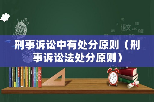 刑事訴訟中有處分原則（刑事訴訟法處分原則）