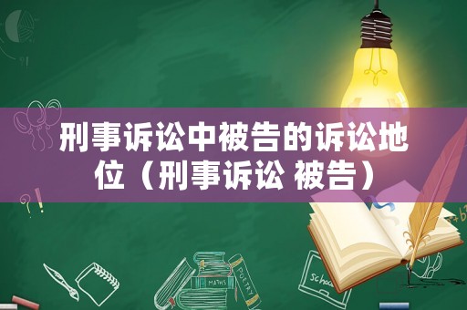 刑事訴訟中被告的訴訟地位（刑事訴訟 被告）