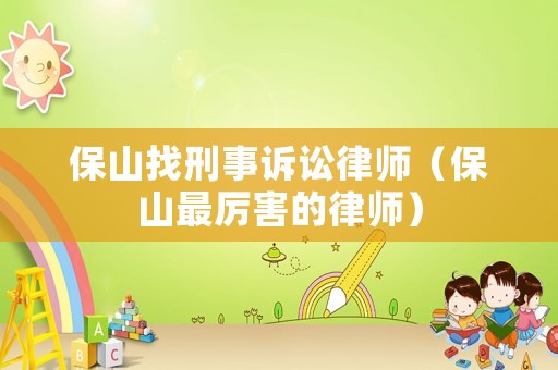 保山找刑事訴訟律師（保山最厲害的律師）
