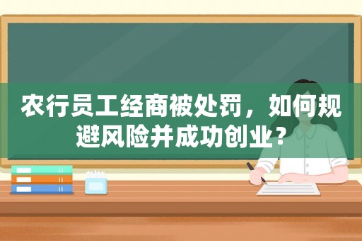 農行員工經商被處罰，如何規避風險并成功創業？