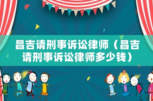 昌吉請刑事訴訟律師（昌吉請刑事訴訟律師多少錢）