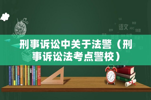 刑事訴訟中關于法警（刑事訴訟法考點警校）