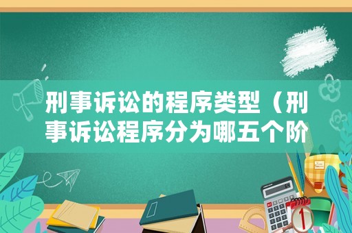 刑事訴訟的程序類型（刑事訴訟程序分為哪五個階段）