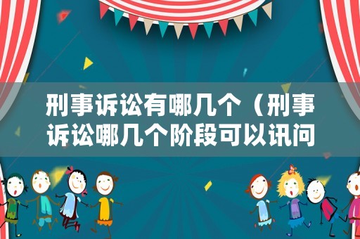 刑事訴訟有哪幾個（刑事訴訟哪幾個階段可以訊問）