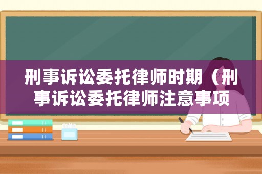 刑事訴訟委托律師時期（刑事訴訟委托律師注意事項）