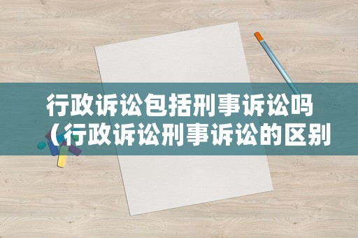 行政訴訟包括刑事訴訟嗎（行政訴訟刑事訴訟的區別）