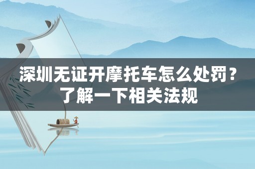 深圳無證開摩托車怎么處罰？了解一下相關法規