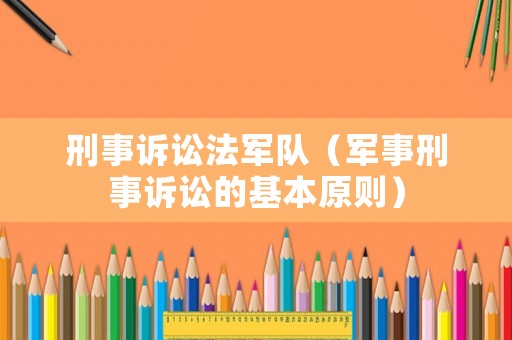 刑事訴訟法軍隊（軍事刑事訴訟的基本原則）