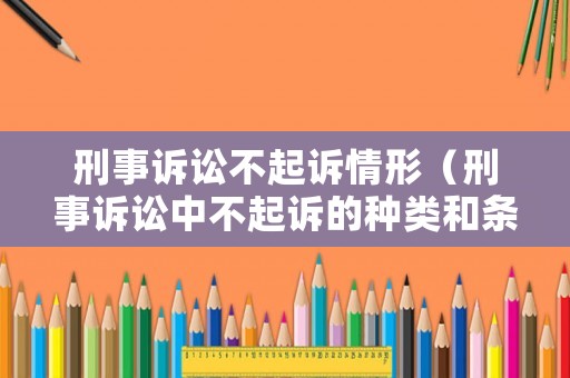 刑事訴訟不起訴情形（刑事訴訟中不起訴的種類和條件）
