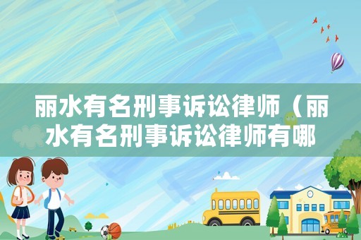 麗水有名刑事訴訟律師（麗水有名刑事訴訟律師有哪些）