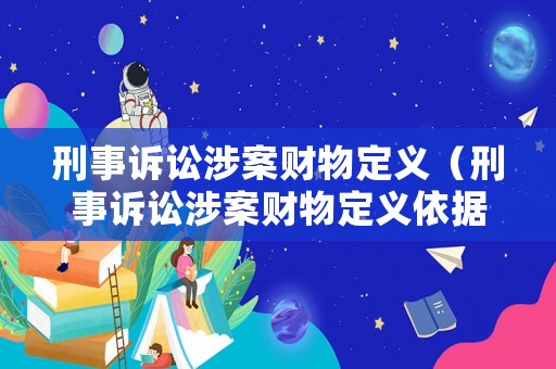 刑事訴訟涉案財物定義（刑事訴訟涉案財物定義依據）