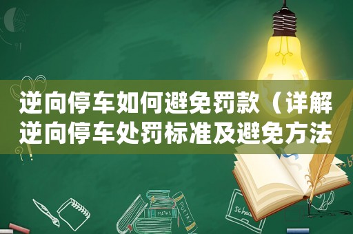 逆向停車如何避免罰款（詳解逆向停車處罰標準及避免方法）