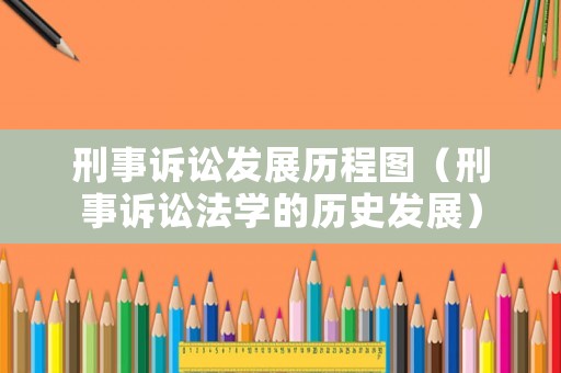 刑事訴訟發(fā)展歷程圖（刑事訴訟法學(xué)的歷史發(fā)展）