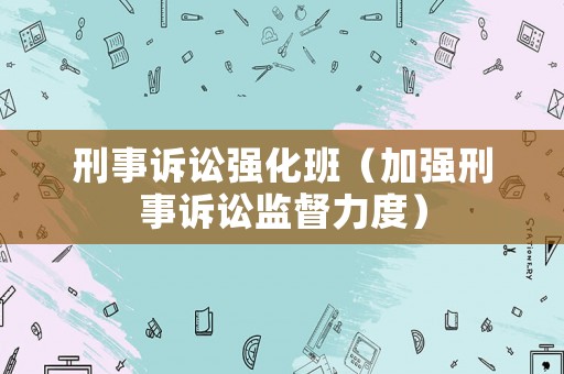 刑事訴訟強(qiáng)化班（加強(qiáng)刑事訴訟監(jiān)督力度）