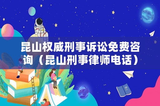 昆山權(quán)威刑事訴訟免費(fèi)咨詢（昆山刑事律師電話）