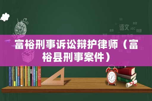 富裕刑事訴訟辯護律師（富裕縣刑事案件）
